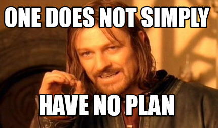 One must not simply have no plan meme